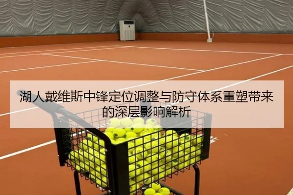 湖人戴维斯中锋定位调整与防守体系重塑带来的深层影响解析