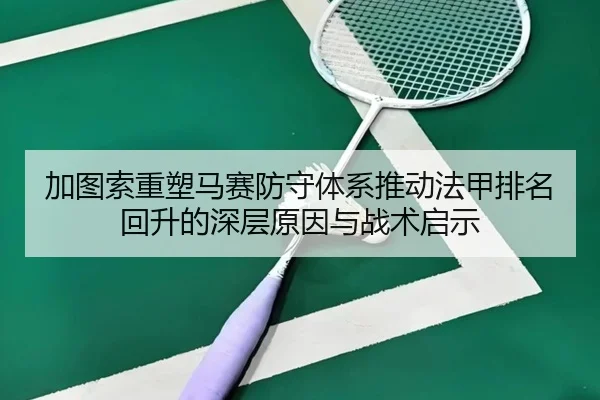 加图索重塑马赛防守体系推动法甲排名回升的深层原因与战术启示（kaiyun）
