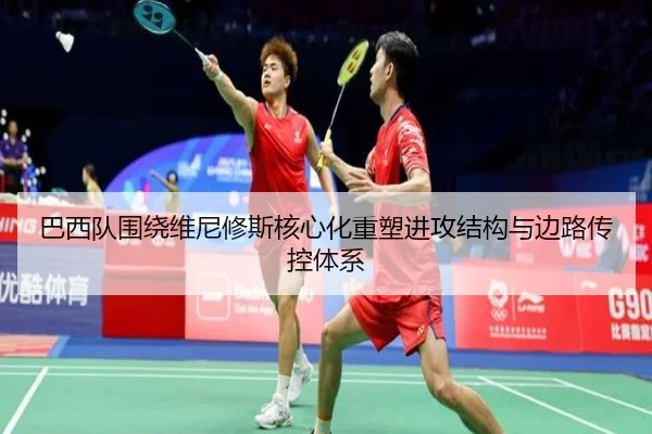巴西队围绕维尼修斯核心化重塑进攻结构与边路传控体系