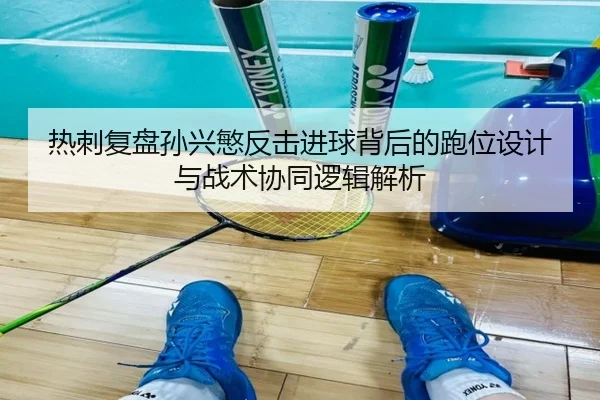 热刺复盘孙兴慜反击进球背后的跑位设计与战术协同逻辑解析 - kaiyun