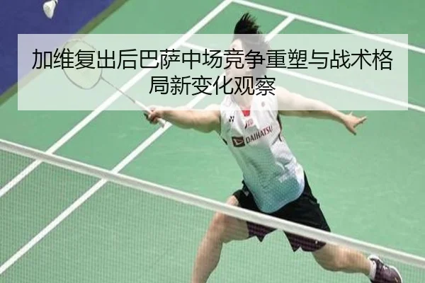 加维复出后巴萨中场竞争重塑与战术格局新变化观察 - kaiyun
