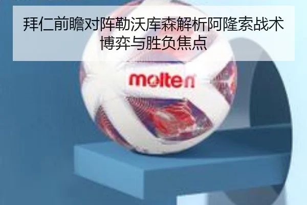 拜仁前瞻对阵勒沃库森解析阿隆索战术博弈与胜负焦点