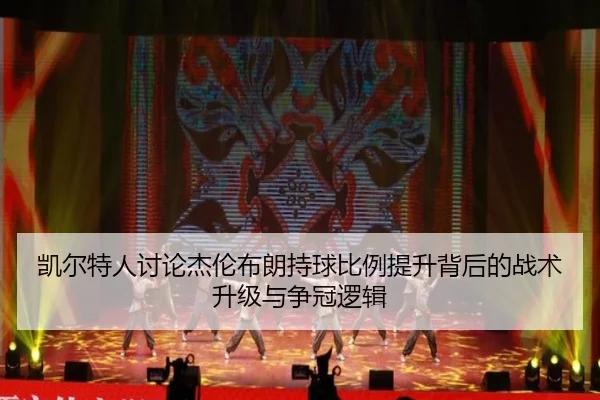 凯尔特人讨论杰伦布朗持球比例提升背后的战术升级与争冠逻辑 - kaiyun